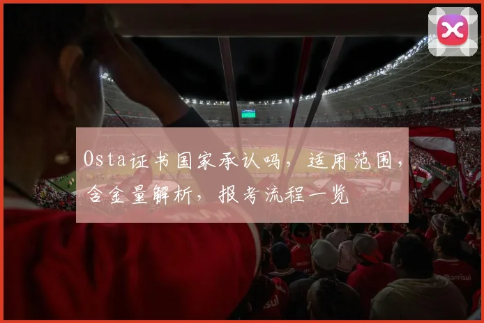 Osta证书国家承认吗，适用范围，含金量解析，报考流程一览