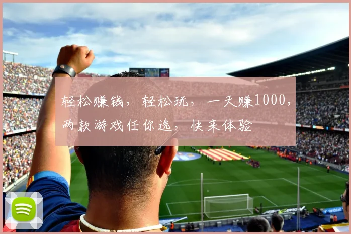 轻松赚钱，轻松玩，一天赚1000，两款游戏任你选，快来体验