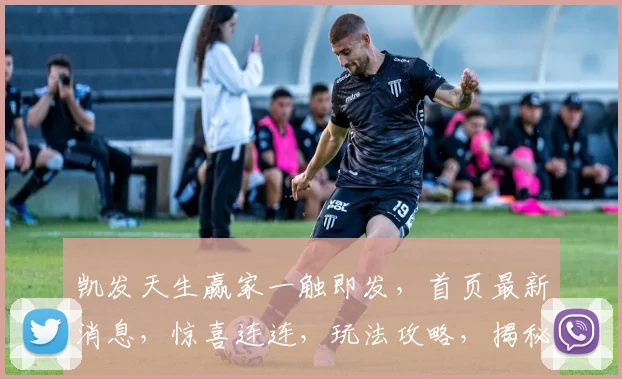 凯发天生赢家一触即发，首页最新消息，惊喜连连，玩法攻略，揭秘三大亮点，不容错过