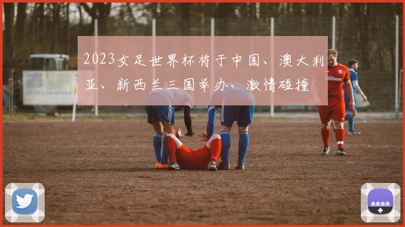 2023女足世界杯将于中国、澳大利亚、新西兰三国举办，激情碰撞