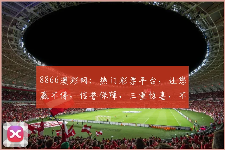 8866澳彩网：热门彩票平台，让您赢不停，信誉保障，三重惊喜，不容错过