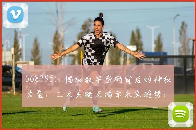 668795：揭秘数字密码背后的神秘力量，三大关键点揭示未来趋势，不容错过