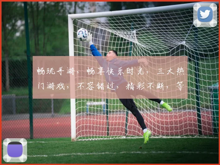 畅玩手游，畅享快乐时光，三大热门游戏，不容错过，精彩不断，等你来战