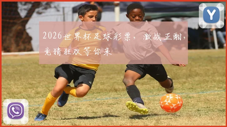 2026世界杯足球彩票，激战正酣，竞猜狂欢等你来