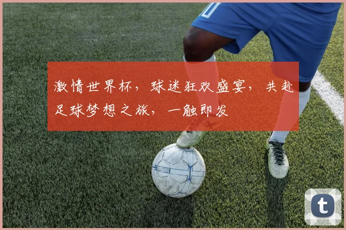 激情世界杯，球迷狂欢盛宴，共赴足球梦想之旅，一触即发