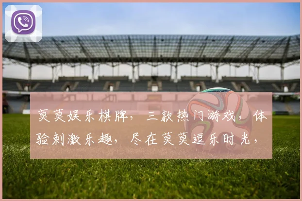莫莫娱乐棋牌，三款热门游戏，体验刺激乐趣，尽在莫莫逗乐时光，快来加入