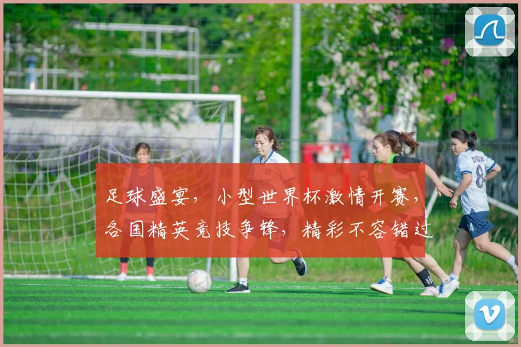 足球盛宴，小型世界杯激情开赛，各国精英竞技争锋，精彩不容错过，一触即发