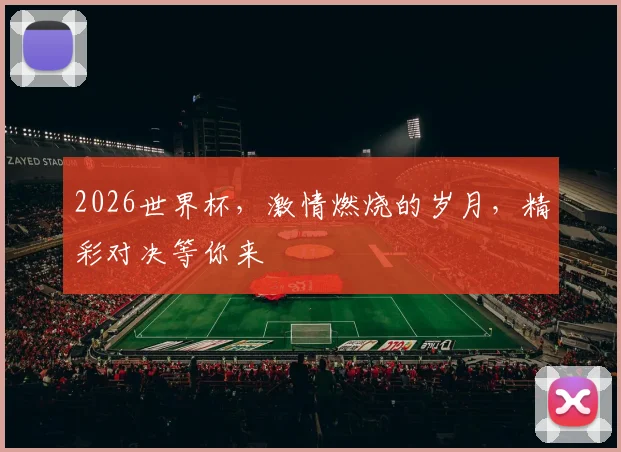 2026世界杯，激情燃烧的岁月，精彩对决等你来