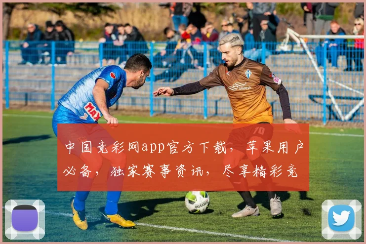 中国竞彩网app官方下载，苹果用户必备，独家赛事资讯，尽享精彩竞彩